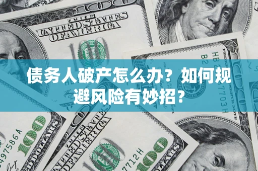 济南债务人破产怎么办？如何规避风险有妙招？