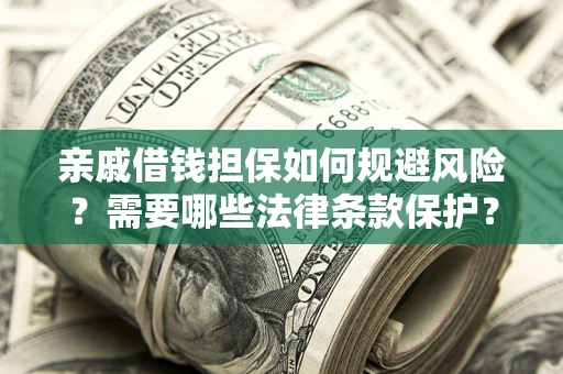 济南亲戚借钱担保如何规避风险？需要哪些法律条款保护？