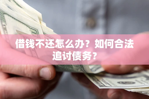济南借钱不还怎么办？如何合法追讨债务？