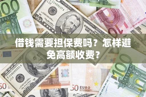 济南借钱需要担保费吗？怎样避免高额收费？