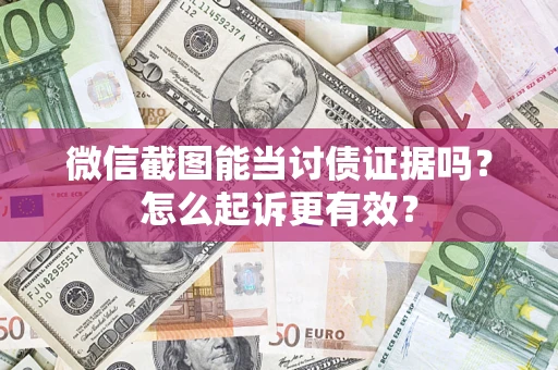 济南微信截图能当讨债证据吗？怎么起诉更有效？
