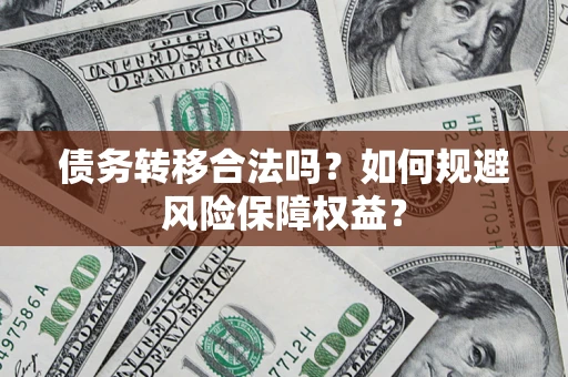 济南债务转移合法吗？如何规避风险保障权益？