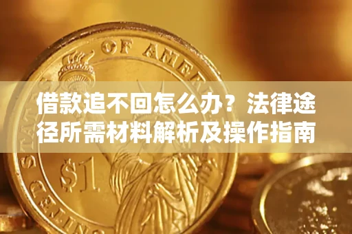 济南借款追不回怎么办？法律途径所需材料解析及操作指南
