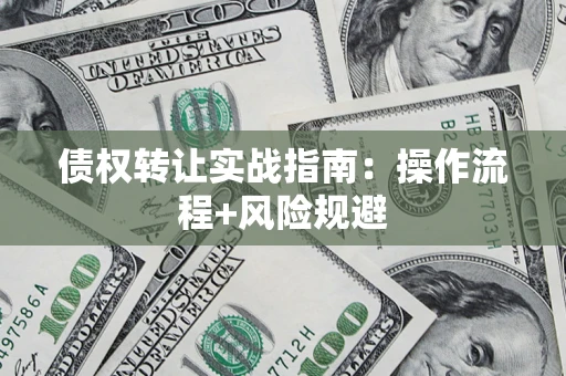 济南债权转让实战指南：操作流程+风险规避
