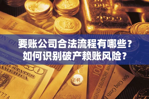 济南要账公司合法流程有哪些？如何识别破产赖账风险？