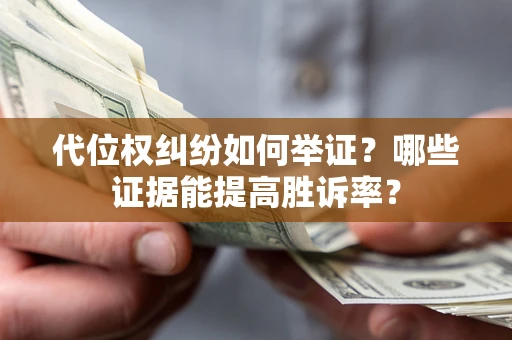 济南代位权纠纷如何举证？哪些证据能提高胜诉率？