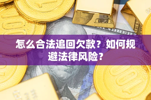 济南怎么合法追回欠款？如何规避法律风险？