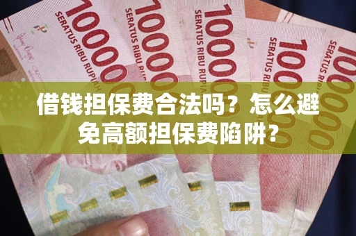 济南借钱担保费合法吗？怎么避免高额担保费陷阱？