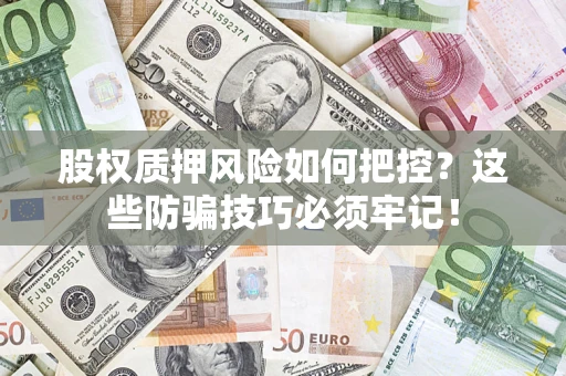 济南股权质押风险如何把控？这些防骗技巧必须牢记！