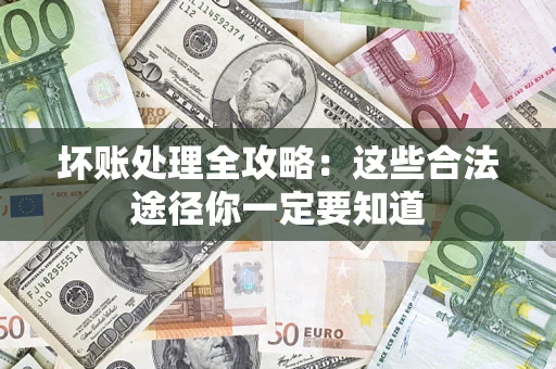 济南坏账处理全攻略：这些合法途径你一定要知道