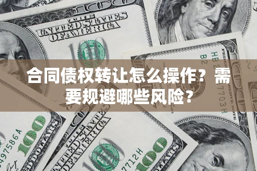 济南合同债权转让怎么操作？需要规避哪些风险？