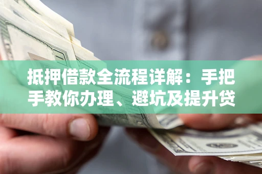 济南抵押借款全流程详解：手把手教你办理、避坑及提升贷款额度