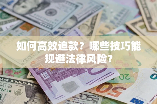 济南如何高效追款？哪些技巧能规避法律风险？