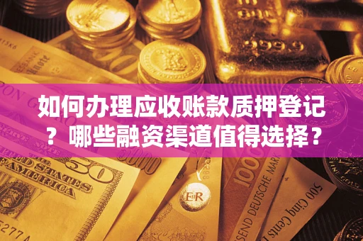 济南如何办理应收账款质押登记？哪些融资渠道值得选择？