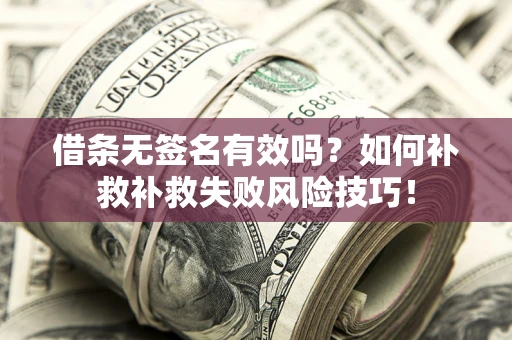 济南借条无签名有效吗？如何补救补救失败风险技巧！