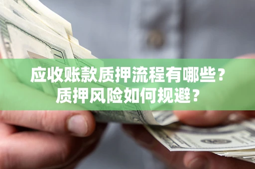 济南应收账款质押流程有哪些？质押风险如何规避？
