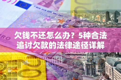 济南欠钱不还怎么办？5种合法追讨欠款的法律途径详解