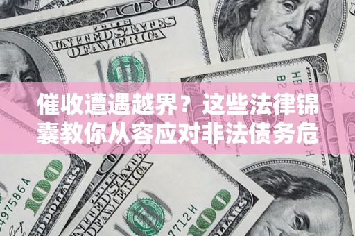 济南催收遭遇越界？这些法律锦囊教你从容应对非法债务危机