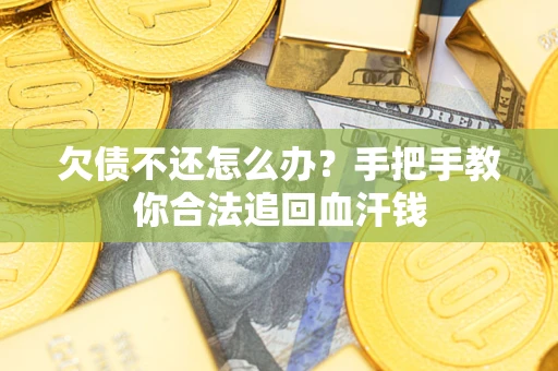 济南欠债不还怎么办?手把手教你合法追回血汗钱 济南欠债不还怎么办?手把手教你合法追回血汗钱