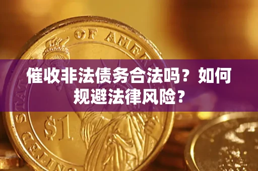 济南催收非法债务合法吗？如何规避法律风险？