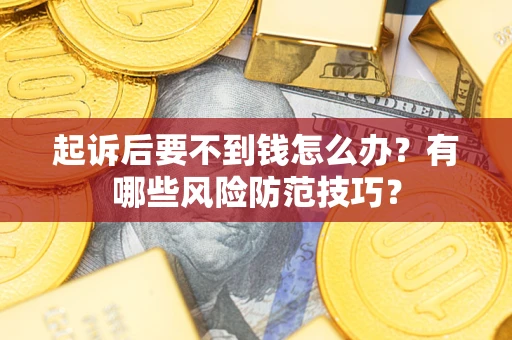 济南起诉后要不到钱怎么办？有哪些风险防范技巧？