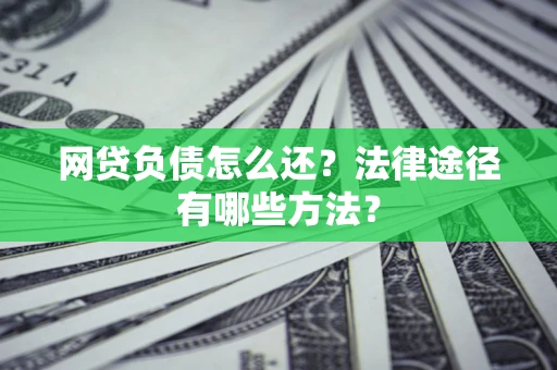 济南网贷负债怎么还？法律途径有哪些方法？