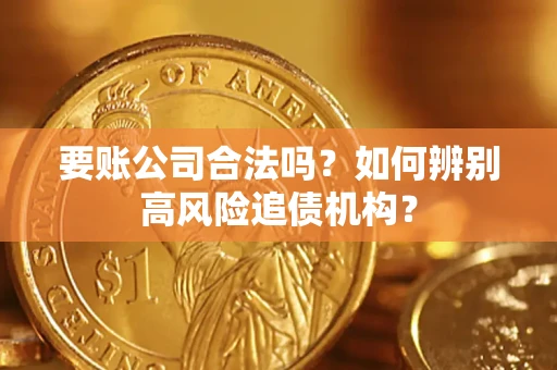 济南要账公司合法吗？如何辨别高风险追债机构？