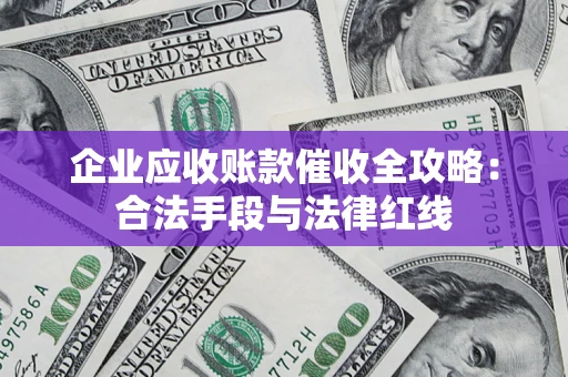 济南企业应收账款催收全攻略：合法手段与法律红线
