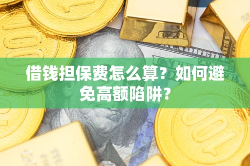 济南借钱担保费怎么算？如何避免高额陷阱？