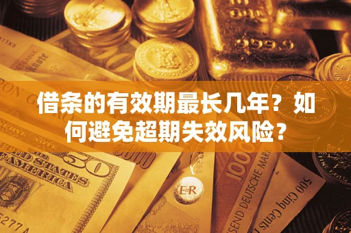 济南借条的有效期最长几年？如何避免超期失效风险？