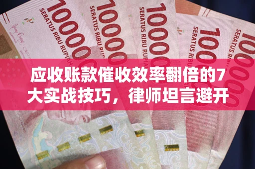 济南应收账款催收效率翻倍的7大实战技巧，律师坦言避开这些法律雷区最关键