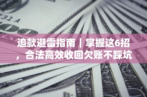 济南追款避雷指南｜掌握这6招，合法高效收回欠账不踩坑