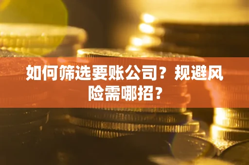 济南如何筛选要账公司？规避风险需哪招？