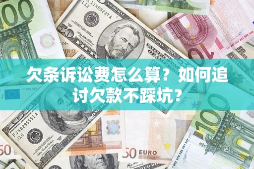 济南欠条诉讼费怎么算？如何追讨欠款不踩坑？