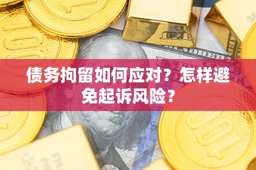 济南债务拘留如何应对？怎样避免起诉风险？