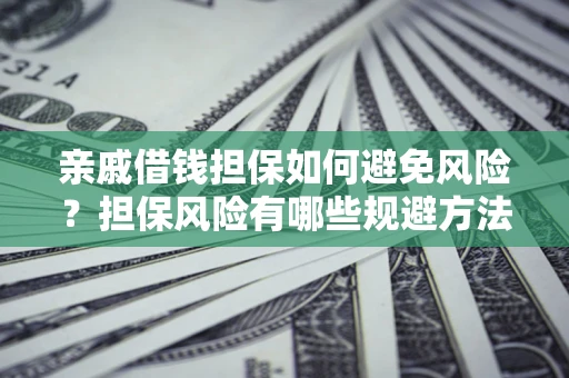 济南亲戚借钱担保如何避免风险？担保风险有哪些规避方法？