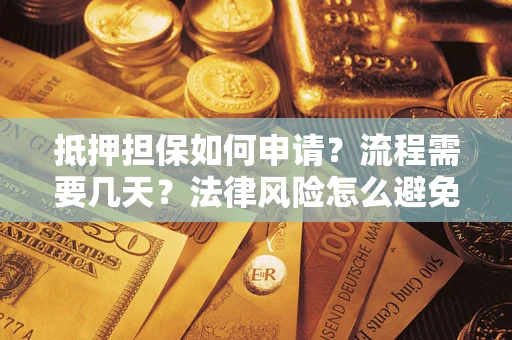 济南抵押担保如何申请？流程需要几天？法律风险怎么避免？避坑指南