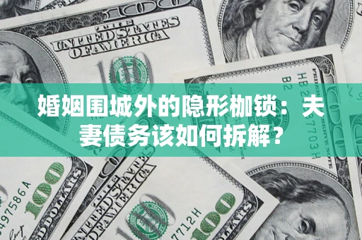 济南婚姻围城外的隐形枷锁：夫妻债务该如何拆解？