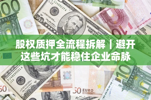 济南股权质押全流程拆解｜避开这些坑才能稳住企业命脉