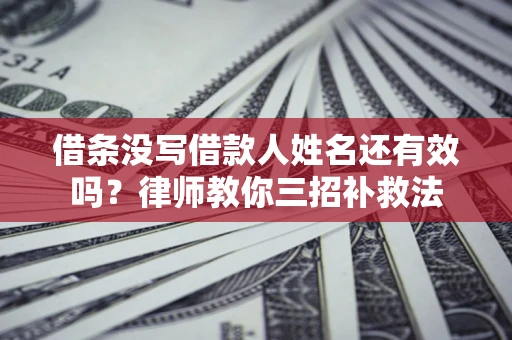 济南借条没写借款人姓名还有效吗？律师教你三招补救法