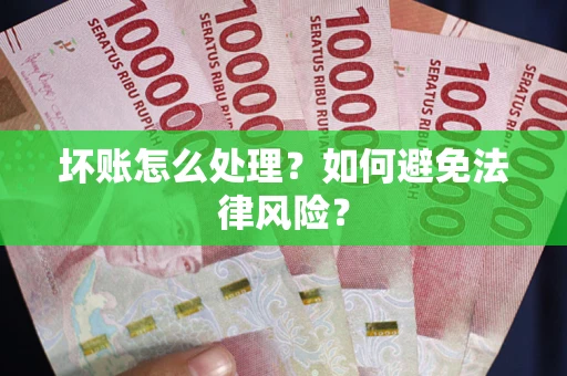 济南坏账怎么处理？如何避免法律风险？