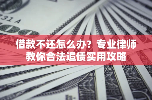 济南借款不还怎么办？专业律师教你合法追债实用攻略