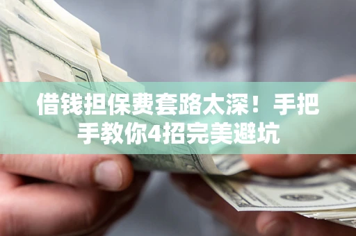 济南借钱担保费套路太深！手把手教你4招完美避坑