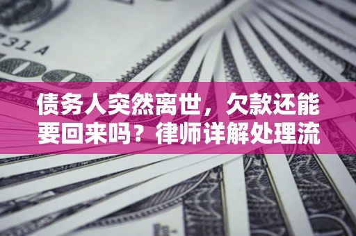 济南债务人突然离世，欠款还能要回来吗？律师详解处理流程