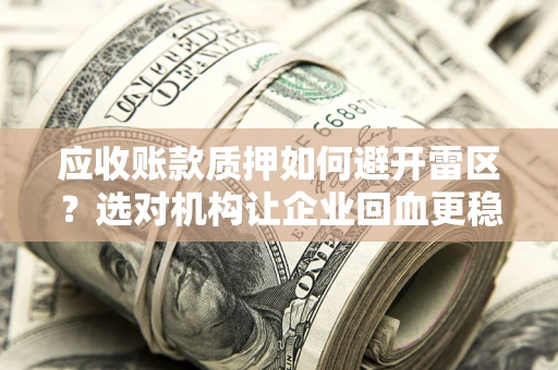 济南应收账款质押如何避开雷区？选对机构让企业回血更稳