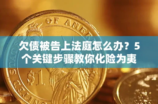 济南欠债被告上法庭怎么办？5个关键步骤教你化险为夷