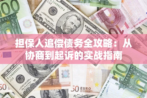 济南担保人追偿债务全攻略：从协商到起诉的实战指南