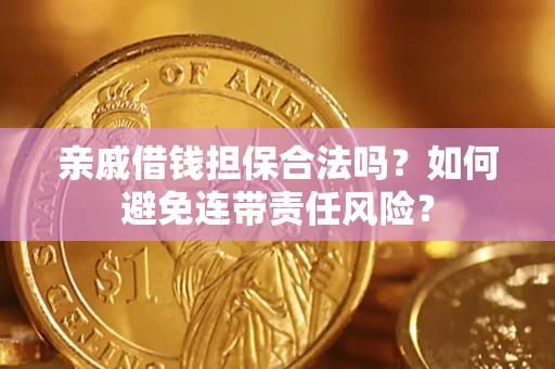 济南亲戚借钱担保合法吗？如何避免连带责任风险？