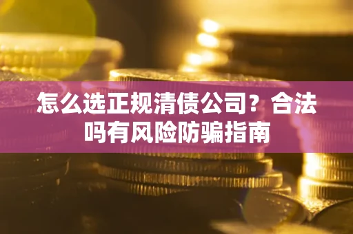 济南怎么选正规清债公司？合法吗有风险防骗指南