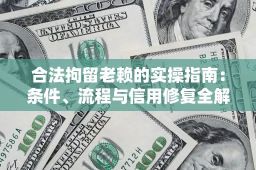 济南合法拘留老赖的实操指南：条件、流程与信用修复全解析